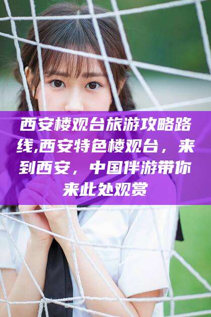 弥勒西安楼观台旅游攻略路线,西安特色楼观台，来到西安，中国伴游带你来此处观赏