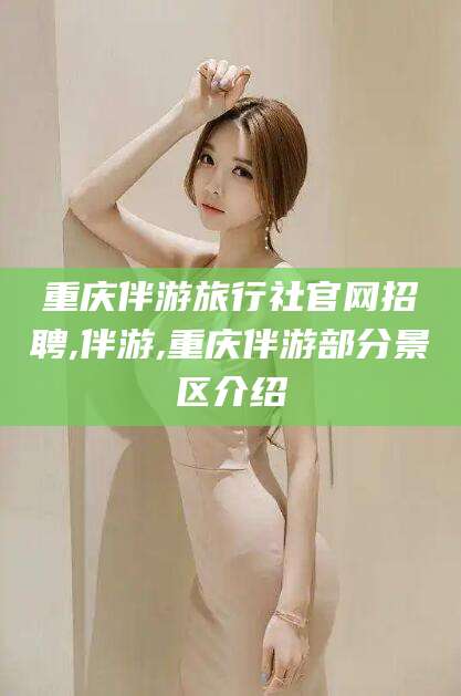 弥勒重庆伴游旅行社官网招聘,伴游,重庆伴游部分景区介绍