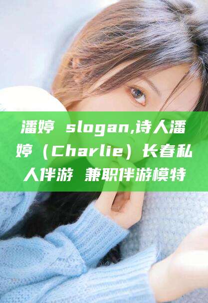 弥勒潘婷 slogan,诗人潘婷（Charlie）长春私人伴游 兼职伴游模特