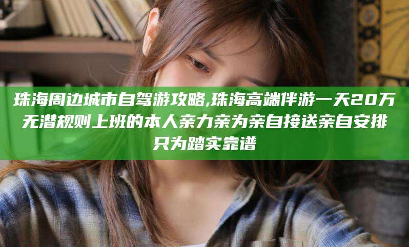 弥勒珠海周边城市自驾游攻略,珠海高端伴游一天20万无潜规则上班的本人亲力亲为亲自接送亲自安排只为踏实靠谱