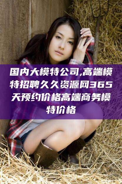 弥勒国内大模特公司,高端模特招聘久久资源网365天预约价格高端商务模特价格
