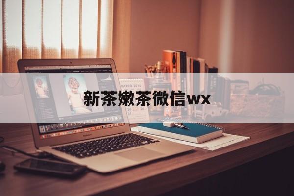 弥勒包含新茶嫩茶微信wx的词条