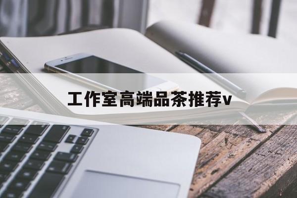 弥勒南充高端品茶v最新资讯（谁能告诉我哪里有弥勒工作室高端品茶推荐v？）