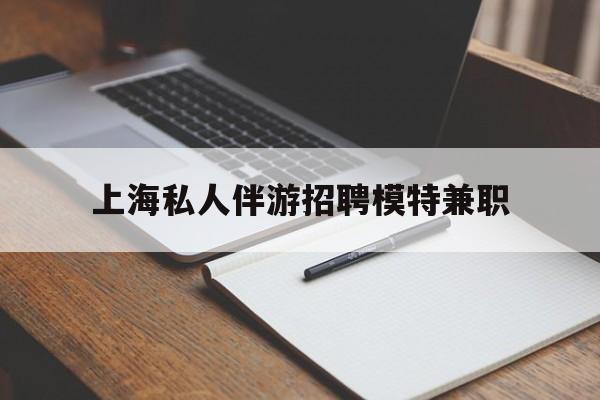 弥勒关于上海私人伴游招聘模特兼职的信息