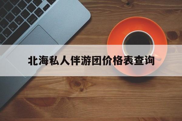 弥勒北海瑞宝旅行社怎么样好不好最新资讯（谁能告诉我哪里有弥勒北海私人伴游团价格表查询？）